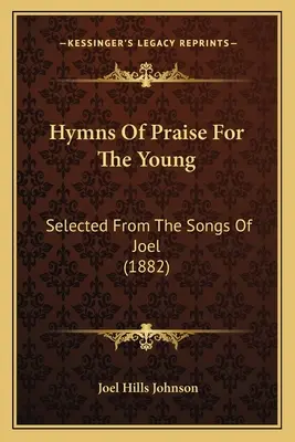 Himnos De Alabanza Para Los Jóvenes: Seleccionados De Las Canciones De Joel (1882) - Hymns Of Praise For The Young: Selected From The Songs Of Joel (1882)