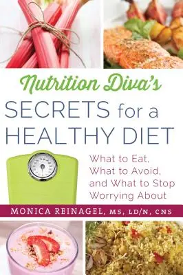 Los secretos de la diva de la nutrición para una dieta sana: Qué comer, qué evitar y por qué dejar de preocuparse - Nutrition Diva's Secrets for a Healthy Diet: What to Eat, What to Avoid, and What to Stop Worrying about