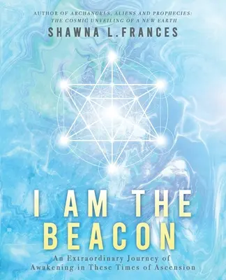 Yo soy el Faro: Un extraordinario viaje de despertar en estos tiempos de ascensión - I Am the Beacon: An Extraordinary Journey of Awakening in These Times of Ascension