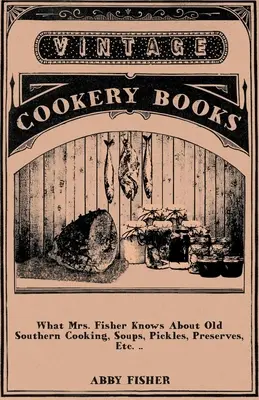 Lo que la Sra. Fisher sabe sobre la antigua cocina sureña, sopas, encurtidos, conservas, etc. .. - What Mrs. Fisher Knows About Old Southern Cooking, Soups, Pickles, Preserves, Etc. ..