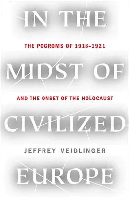 En medio de la Europa civilizada: Los pogromos de 1918-1921 en Ucrania y el inicio del Holocausto - In the Midst of Civilized Europe: The 1918-1921 Pogroms in Ukraine and the Onset of the Holocaust