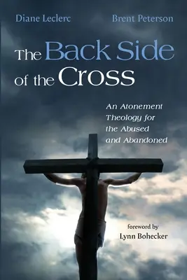 El reverso de la cruz: Una teología de la expiación para los maltratados y abandonados - The Back Side of the Cross: An Atonement Theology for the Abused and Abandoned