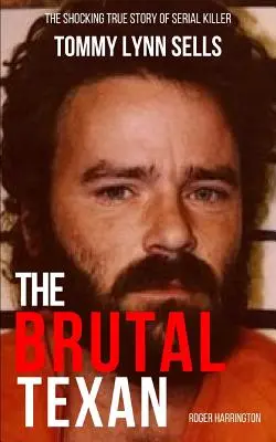 El brutal tejano: la espeluznante historia real del asesino en serie Tommy Lynn Sells - The Brutal Texan: The Shocking True Story of Serial Killer Tommy Lynn Sells