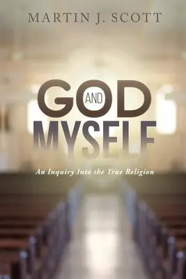 Dios y yo mismo: Una indagación sobre la verdadera religión - God and Myself: An Inquiry Into the True Religion