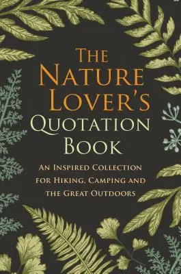 El libro de citas del amante de la naturaleza: Una colección inspirada en el senderismo, la acampada y las actividades al aire libre - The Nature Lover's Quotation Book: An Inspired Collection for Hiking, Camping and the Great Outdoors