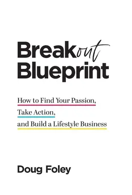 Breakout Blueprint: Cómo encontrar tu pasión, pasar a la acción y construir un negocio de estilo de vida - Breakout Blueprint: How to Find Your Passion, Take Action, and Build a Lifestyle Business