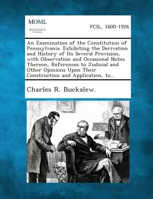 Examen de la Constitución de Pensilvania. En el que se expone el origen y la historia de sus diversas disposiciones, con observaciones y notas ocasionales. - An Examination of the Constitution of Pennsylvania. Exhibiting the Derivation and History of Its Several Provision, with Observation and Occasional N