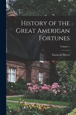 Historia de las Grandes Fortunas Americanas; Volumen 1 - History of the Great American Fortunes; Volume 1