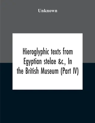 Textos jeroglíficos de estelas egipcias y otros, en el Museo Británico (Parte Iv) - Hieroglyphic Texts From Egyptian Stelae &C., In The British Museum (Part Iv)
