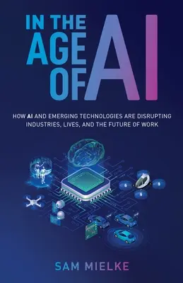 En la era de la IA: Cómo la IA y las tecnologías emergentes están alterando las industrias, las vidas y el futuro del trabajo - In the Age of AI: How AI and Emerging Technologies Are Disrupting Industries, Lives, and the Future of Work