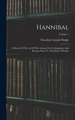 Hannibal: Historia del arte de la guerra entre cartagineses y romanos hasta la batalla de Pydna; Volumen 1 - Hannibal: A History Of The Art Of War Among The Carthaginians And Romans Down To The Battle Of Pydna; Volume 1