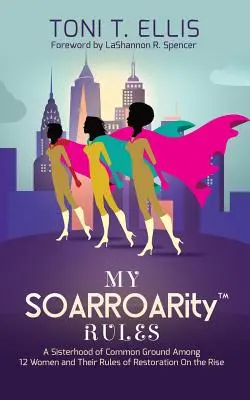 Mis reglas SOARROARity(TM): Una hermandad de puntos en común entre doce mujeres y sus reglas para la restauración en alza - My SOARROARity(TM) Rules: A Sisterhood of Common Ground Among Twelve Women & Their Rules for Restoration on the Rise