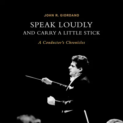 Habla alto y lleva un palito: Crónicas de un director de orquesta - Speak Loudly and Carry a Little Stick: A Conductor's Chronicles