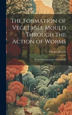 La Formación del Moho Vegetal por la Acción de los Gusanos: Con observaciones sobre sus hábitos - The Formation of Vegetable Mould Through the Action of Worms: With Observations on Their Habits