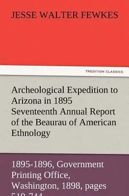 Expedición arqueológica a Arizona en 1895 Decimoséptimo informe anual de la Oficina de Etnología Americana al Secretario del Instituto Smithsoniano - Archeological Expedition to Arizona in 1895 Seventeenth Annual Report of the Bureau of American Ethnology to the Secretary of the Smithsonian Institut