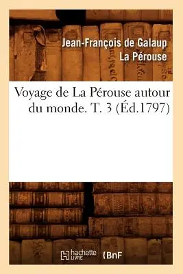 Voyage de la Prouse Autour Du Monde. T. 3 (d.1797)