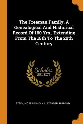 The Freeman Family, a Genealogical and Historical Record of 160 Yrs., Extending from the 18th to the 20th Century (La familia Freeman, un registro genealógico e histórico de 160 años, desde el siglo XVIII hasta el XX) - The Freeman Family, a Genealogical and Historical Record of 160 Yrs., Extending from the 18th to the 20th Century