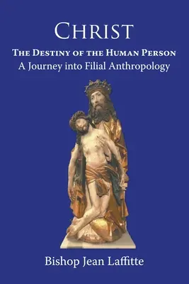 Cristo, destino de la persona humana: un viaje a la antropología filial : un viaje a la antropología filial - Christ, the Destiny of the Human Person: a Journey into Filial Anthropology : a journey into filial anthropology