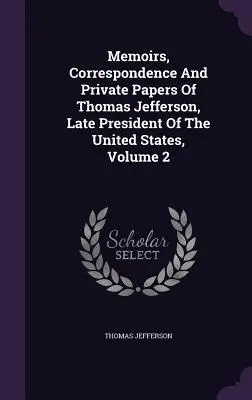 Memorias, correspondencia y documentos privados de Thomas Jefferson, último presidente de los Estados Unidos, volumen 2 - Memoirs, Correspondence And Private Papers Of Thomas Jefferson, Late President Of The United States, Volume 2