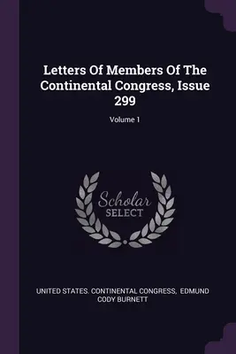 Cartas de los miembros del Congreso Continental, Número 299; Volumen 1 - Letters Of Members Of The Continental Congress, Issue 299; Volume 1