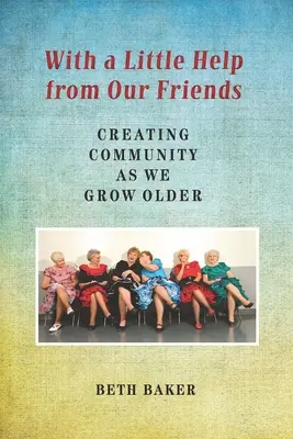 Con la ayuda de nuestros amigos: Crear comunidad a medida que envejecemos - With a Little Help from Our Friends: Creating Community as We Grow Older