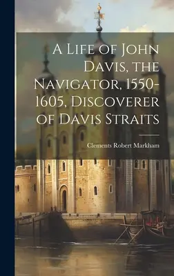 Vida de John Davis, el navegante, 1550-1605, descubridor del estrecho de Davis - A Life of John Davis, the Navigator, 1550-1605, Discoverer of Davis Straits