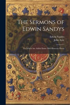 Los Sermones de Edwin Sandys: A los que se añaden algunas piezas diversas - The Sermons of Edwin Sandys: To Which Are Added Some Miscellaneous Pieces