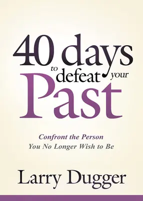 Cuarenta días para vencer a tu pasado: Enfréntate a la persona que ya no deseas ser - Forty Days to Defeat Your Past: Confront the Person You No Longer Wish to Be