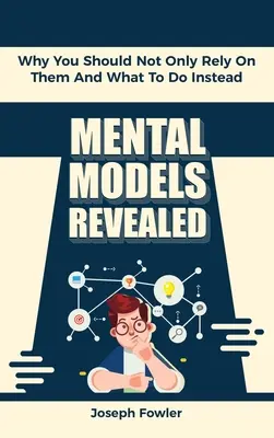 Modelos mentales al descubierto: Por qué no debe confiar sólo en ellos y qué hacer en su lugar - Mental Models Revealed: Why You Should Not Only Rely On Them And What To Do Instead