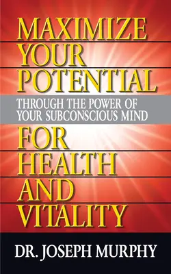 Maximice su potencial a través del poder de su mente subconsciente para lograr salud y vitalidad - Maximize Your Potential Through the Power of Your Subconscious Mind for Health and Vitality