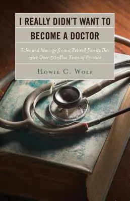 No quería ser médico: Cuentos y reflexiones de un médico de familia jubilado después de más de 50 años - I Really Didn't Want to Become a Doctor: Tales and Musings from a Family Doc Retired After 50-Plus Years