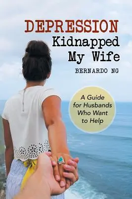 La depresión secuestró a mi mujer: Guía para maridos que quieren ayudar - Depression Kidnapped My Wife: A Guide for Husbands Who Want to Help