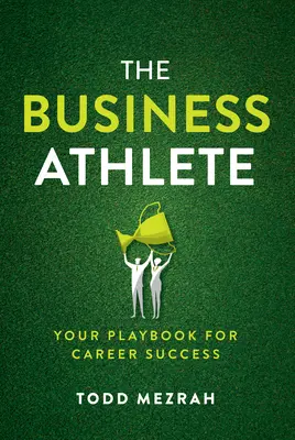 El atleta de los negocios: Su libro de jugadas para el éxito profesional - The Business Athlete: Your Playbook for Career Success