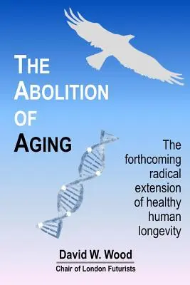 La abolición del envejecimiento: La próxima extensión radical de la longevidad humana sana - The Abolition of Aging: The forthcoming radical extension of healthy human longevity