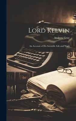 Lord Kelvin: relato de su vida y obra científicas - Lord Kelvin: An Account of His Scientific Life and Work