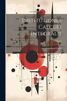 Institutiones Calculi Integralis; Volumen 4 - Institutiones Calculi Integralis; Volume 4