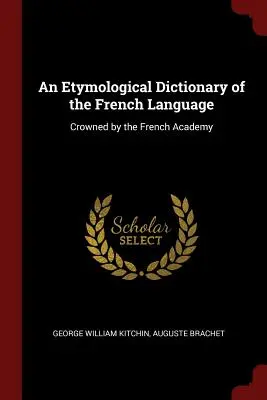 Diccionario etimológico de la lengua francesa: Coronado por la Academia Francesa - An Etymological Dictionary of the French Language: Crowned by the French Academy