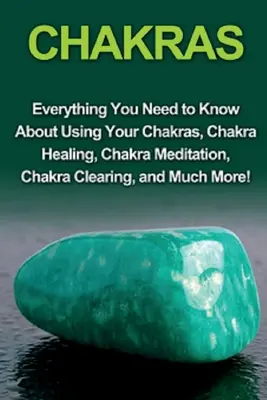 Chakras: Todo lo que necesitas saber sobre el uso de los chakras, la curación de los chakras, la meditación de los chakras, la limpieza de los chakras y mucho más. - Chakras: Everything you need to know about using your chakras, chakra healing, chakra meditation, chakra clearing, and much mor