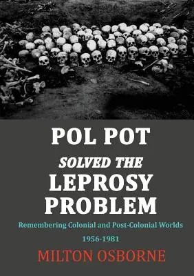 Pol Pot resolvió el problema de la lepra: Recordando los mundos coloniales y postcoloniales 1956-1981 - Pol Pot Solved the Leprosy Problem: Remembering Colonial and Post-Colonial Worlds 1956-1981