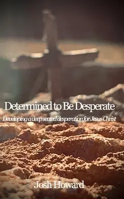 Decidido a Desesperar: Desarrollando una profunda desesperación por Jesucristo - Determined to Be Desperate: Developing a deep seated desperation for Jesus Christ