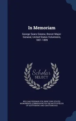 In Memoriam: George Sears Greene, Brevet Major-General, United States Volunteers, 1801-1899