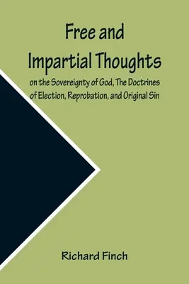 Pensamientos libres e imparciales sobre la soberanía de Dios, las doctrinas de la elección, la reprobación y el pecado original: humildemente dirigidos a todos los creyentes - Free and Impartial Thoughts, on the Sovereignty of God, The Doctrines of Election, Reprobation, and Original Sin: Humbly Addressed To all who Believe