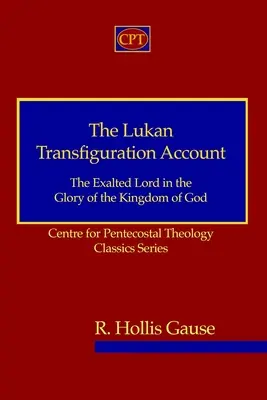 El relato lucano de la transfiguración: El Señor Exaltado en la Gloria del Reino de Dios: Serie Clásicos del Centro de Teología Pentecostal - The Lukan Transfiguration Account: The Exalted Lord in the Glory of the Kingdom of God: Centre for Pentecostal Theology Classics Series