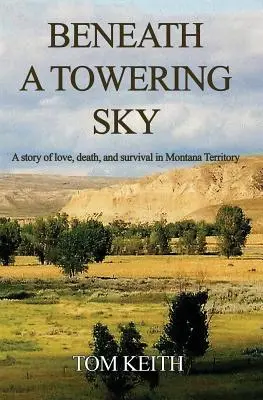 Beneath A Towering Sky: Una historia de amor, muerte y supervivencia en el territorio de Montana - Beneath A Towering Sky: A Story of Love, Death, and Survival in Montana Territory