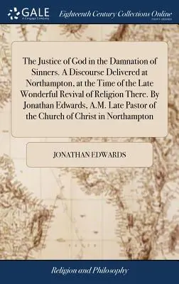 La justicia de Dios en la condenación de los pecadores. Un discurso pronunciado en Northampton, en el momento del último maravilloso renacimiento de la religión allí. Por - The Justice of God in the Damnation of Sinners. A Discourse Delivered at Northampton, at the Time of the Late Wonderful Revival of Religion There. By