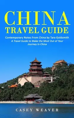 Guía de viaje de China: Notas contemporáneas de China por Tara Goldsmith (Una guía de viaje para aprovechar al máximo su viaje por China) - China Travel Guide: Contemporary Notes From China by Tara Goldsmith (A Travel Guide to Make the Most Out of Your Journey in China)
