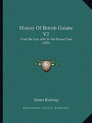 Historia de la Guayana Británica V2: Desde el año 1668 hasta nuestros días (1893) - History Of British Guiana V2: From The Year 1668 To The Present Time (1893)