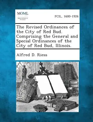 Las ordenanzas revisadas de la ciudad de Red Bud. Comprendiendo las Ordenanzas Generales y Especiales de la Ciudad de Red Bud, Illinois. - The Revised Ordinances of the City of Red Bud. Comprising the General and Special Ordinances of the City of Red Bud, Illinois.