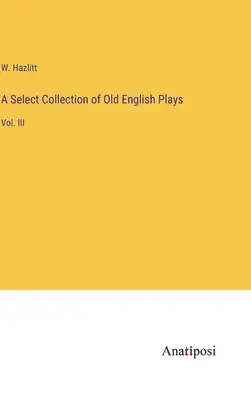 Colección selecta de obras inglesas antiguas: Vol. III - A Select Collection of Old English Plays: Vol. III