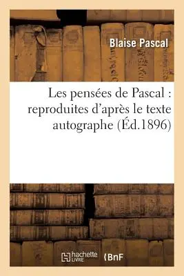 Los Pensamientos de Pascal: Reproduites d'Aprs Le Texte Autographe: , Disposes Selon Le Plan Primitif Et Suivies Des Opuscules - Les Penses de Pascal: Reproduites d'Aprs Le Texte Autographe: , Disposes Selon Le Plan Primitif Et Suivies Des Opuscules